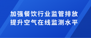 加強餐飲行業(yè)監(jiān)管排放，提升空氣在線監(jiān)測水平