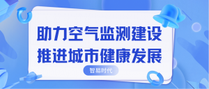 助力空氣監(jiān)測(cè)建設(shè)，推進(jìn)城市健康發(fā)展