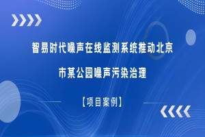 【項目案例】智易時代噪聲在線監(jiān)測系統(tǒng)推動北京市某公園噪聲污染治理