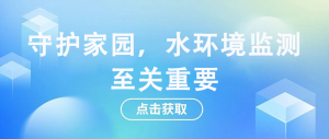 守護(hù)家園，水環(huán)境監(jiān)測(cè)至關(guān)重要