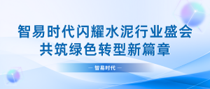 智易時代閃耀水泥行業(yè)盛會，共筑綠色轉型新篇章